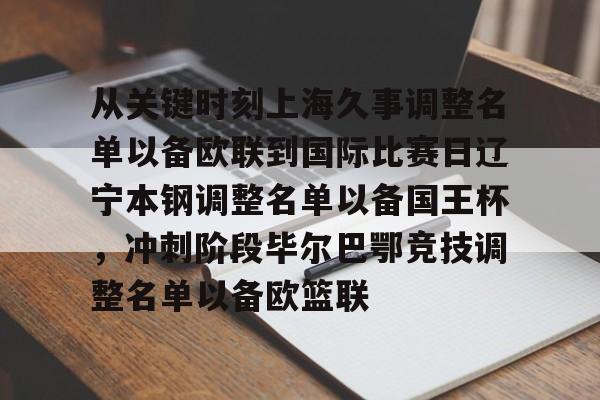 乐竞网站 -从关键时刻上海久事调整名单以备欧联到国际比赛日辽宁本钢调整名单以备国王杯，冲刺阶段毕尔巴鄂竞技调整名单以备欧篮联 